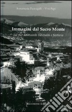 Immagini dal Sacro Monte. Sul filo dei ricordi tra realtà e fantasia. Ediz. illustrata libro