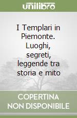 I Templari in Piemonte. Luoghi, segreti, leggende tra storia e mito