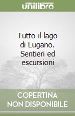 Tutto il lago di Lugano. Sentieri ed escursioni libro