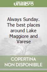 Always Sunday. The best places around Lake Maggiore and Varese libro