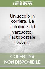 Un secolo in corriera. Le autolinee del varesotto, l'autopostale svizzera