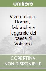 Vivere d'aria. Uomini, fabbriche e leggende del paese di Volandia libro