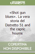 «Shot gun blues». La vera storia del Distretto 51 and the capric hourns libro
