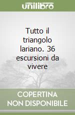 Tutto il triangolo lariano. 36 escursioni da vivere libro