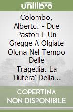 Colombo, Alberto. - Due Pastori E Un Gregge A Olgiate Olona Nel Tempo Delle Tragedia. La "Bufera" Della Seconda Guerra Mondiale Nel Liber Chronicus E libro