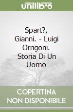 Spart?, Gianni. - Luigi Orrigoni. Storia Di Un Uomo libro