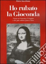 Ho rubato la Gioconda. Storia di Vincenzo Peruggia e del più celebre furto d'arte libro