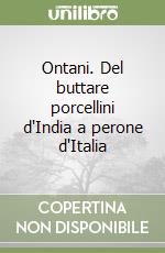 Ontani. Del buttare porcellini d'India a perone d'Italia libro