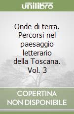 Onde di terra. Percorsi nel paesaggio letterario della Toscana. Vol. 3 libro