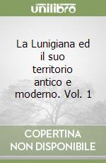 La Lunigiana ed il suo territorio antico e moderno. Vol. 1