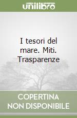 I tesori del mare. Miti. Trasparenze libro