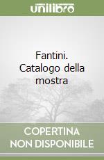 Fantini. Catalogo della mostra libro