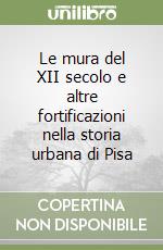 Le mura del XII secolo e altre fortificazioni nella storia urbana di Pisa libro