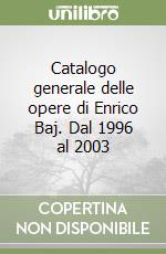 Catalogo generale delle opere di Enrico Baj. Dal 1996 al 2003