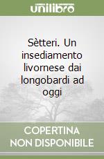 Sètteri. Un insediamento livornese dai longobardi ad oggi libro