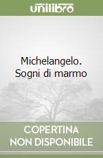 Michelangelo. Sogni di marmo