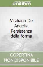 Vitaliano De Angelis. Persistenza della forma