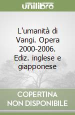 L'umanità di Vangi. Opera 2000-2006. Ediz. inglese e giapponese libro