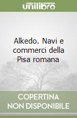 Alkedo. Navi e commerci della Pisa romana libro