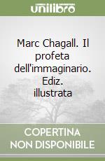 Marc Chagall. Il profeta dell'immaginario. Ediz. illustrata libro