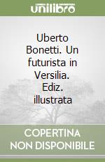 Uberto Bonetti. Un futurista in Versilia. Ediz. illustrata