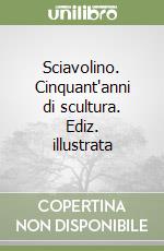 Sciavolino. Cinquant'anni di scultura. Ediz. illustrata