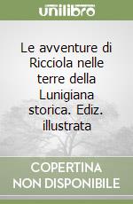 Le avventure di Ricciola nelle terre della Lunigiana storica. Ediz. illustrata libro