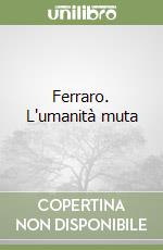 Ferraro. L'umanità muta libro
