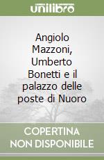 Angiolo Mazzoni, Umberto Bonetti e il palazzo delle poste di Nuoro