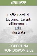 Caffè Bardi di Livorno. Le arti all'incontro. Ediz. illustrata libro