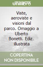 Viste, aeroviste e visioni dal parco. Omaggio a Uberto Bonetti. Ediz. illustrata libro