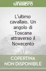 L'ultimo cavallaio. Un angolo di Toscana attraverso il Novecento libro