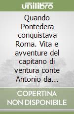 Quando Pontedera conquistava Roma. Vita e avventure del capitano di ventura conte Antonio da Pontedera