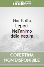 Gio Batta Lepori. Nell'animo della natura libro