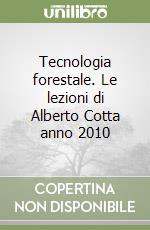 Tecnologia forestale. Le lezioni di Alberto Cotta anno 2010 libro