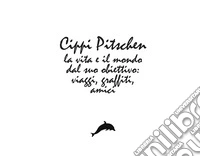 Cippi Pitschen. La vita e il mondo dal suo obiettivo. Viaggi, graffiti, amici libro