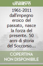 1961-2011 dall'impegno eroico del passato, nasce la forza del presente. 50 anni di storia del Soccorso Alpino della stazione di Massa libro