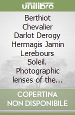 Berthiot Chevalier Darlot Derogy Hermagis Jamin Lerebours Soleil. Photographic lenses of the 1800's in France libro