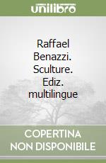 Raffael Benazzi. Sculture. Ediz. multilingue libro