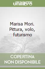 Marisa Mori. Pittura, volo, futurismo