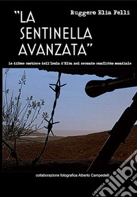 La sentinella avanzata. Le difese costiere dell'isola d'Elba nel secondo conflitto mondiale libro