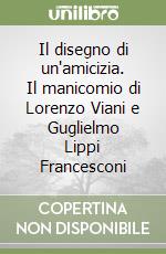 Il disegno di un'amicizia. Il manicomio di Lorenzo Viani e Guglielmo Lippi Francesconi libro