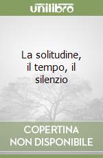 La solitudine, il tempo, il silenzio libro