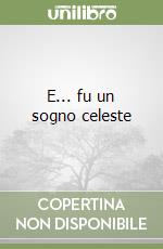 E... fu un sogno celeste libro