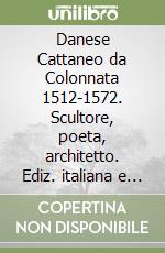 Danese Cattaneo da Colonnata 1512-1572. Scultore, poeta, architetto. Ediz. italiana e inglese