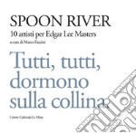 Spoon river. 10 artisti per Edgar Lee Masters. Tutti, tutti, dormono sulla collina. Ediz. illustrata libro