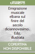 Emigrazione musicale elbana sul finire del secolo diciannovesimo. Ediz. illustrata libro