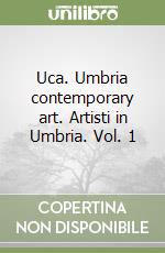 Uca. Umbria contemporary art. Artisti in Umbria. Vol. 1