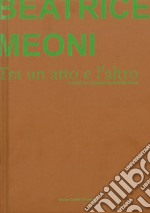 Beatrice Meoni. Tra un atto e l'altro. Catalogo della mostra (Sarzana, 7 settembre-26 ottobre 2019). Ediz. italiana e inglese