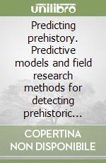 Predicting prehistory. Predictive models and field research methods for detecting prehistoric contexts libro